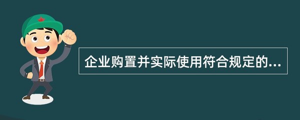 企業購置并實際使用符合條件的環境保護、節能節水、安全生產等專用設備的,該專用設備