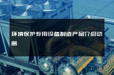 環境保護專用設備制造產品介紹動畫