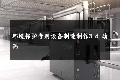 環(huán)境保護(hù)專用設(shè)備制造制作3d動(dòng)畫